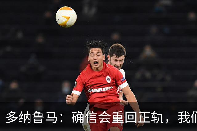 多纳鲁马：确信会重回正轨，我们将重返意大利应有的高度