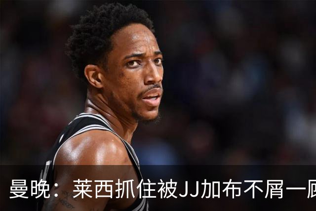 曼晚：莱西抓住被JJ加布不屑一顾的机会，曼联对前者未来同样兴奋